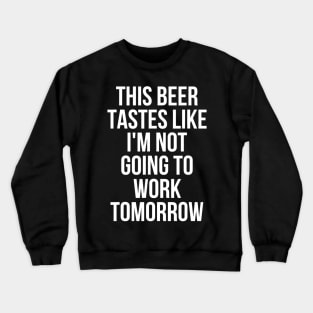 This Beer Tastes Like Im Not Going To Work Tomorrow Crewneck Sweatshirt